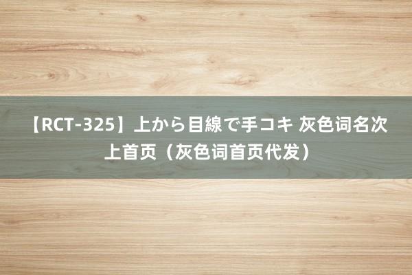 【RCT-325】上から目線で手コキ 灰色词名次上首页（灰色词首页代发）
