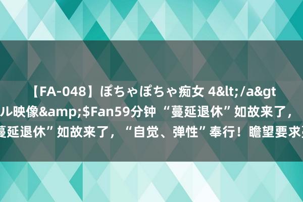 【FA-048】ぽちゃぽちゃ痴女 4</a>2005-09-04クリスタル映像&$Fan59分钟 “蔓延退休”如故来了，“自觉、弹性”奉行！瞻望要求蔓延者浩荡