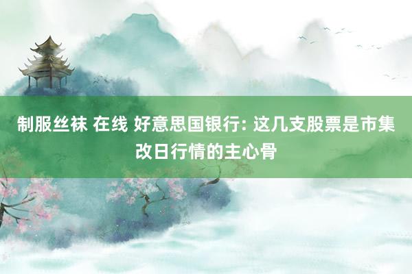制服丝袜 在线 好意思国银行: 这几支股票是市集改日行情的主心骨