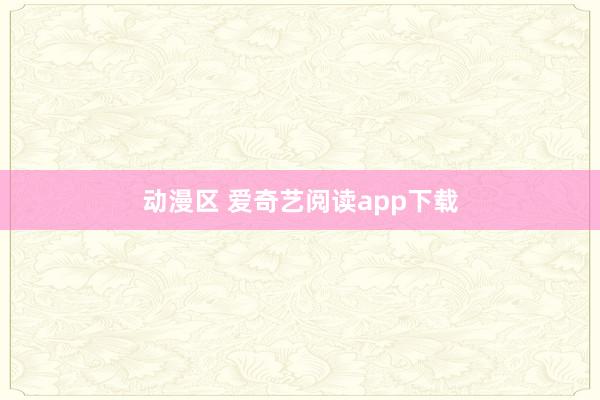 动漫区 爱奇艺阅读app下载