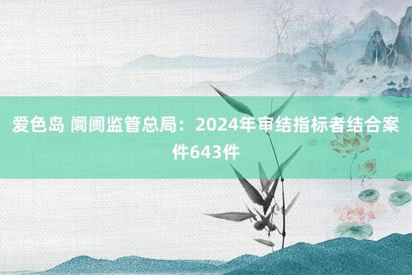 爱色岛 阛阓监管总局：2024年审结指标者结合案件643件