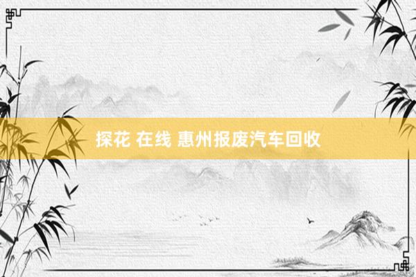 探花 在线 惠州报废汽车回收