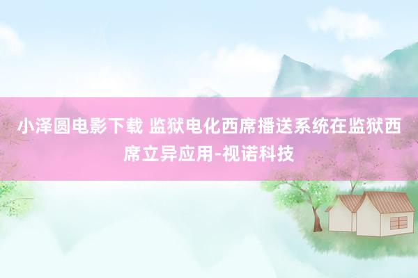小泽圆电影下载 监狱电化西席播送系统在监狱西席立异应用-视诺科技