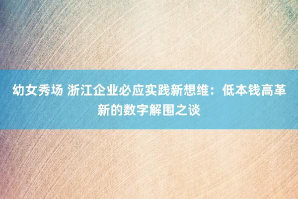 幼女秀场 浙江企业必应实践新想维：低本钱高革新的数字解围之谈