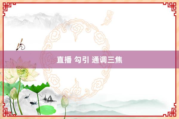 直播 勾引 通调三焦