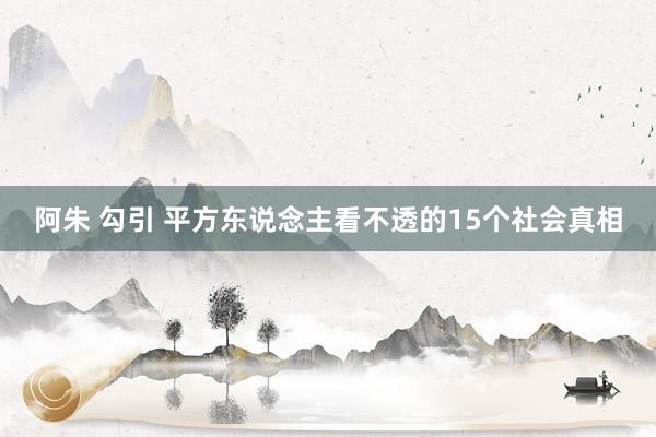 阿朱 勾引 平方东说念主看不透的15个社会真相